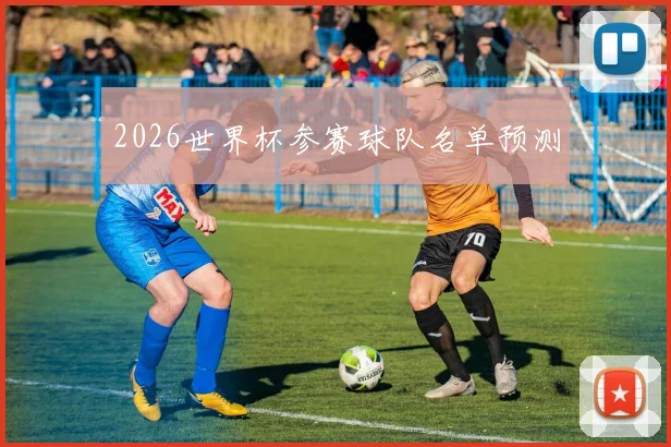 2026世界杯参赛球队名单预测