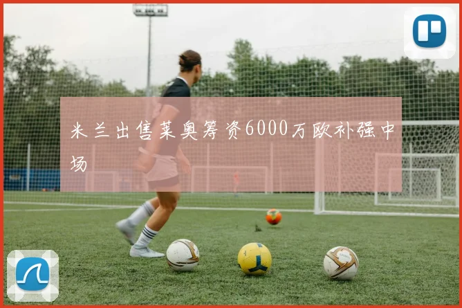 米兰出售莱奥筹资6000万欧补强中场